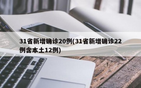 31省新增确诊20例(31省新增确诊22例含本土12例)