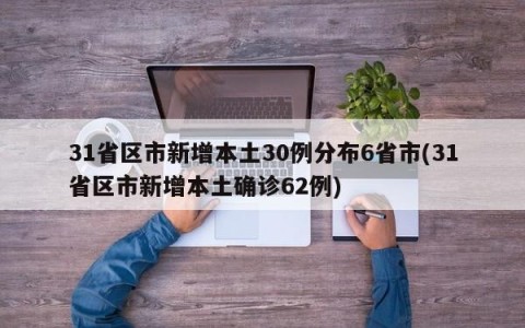 31省区市新增本土30例分布6省市(31省区市新增本土确诊62例)