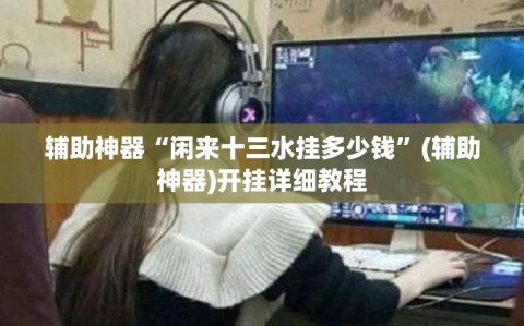 辅助神器“闲来十三水挂多少钱”(辅助神器)开挂详细教程