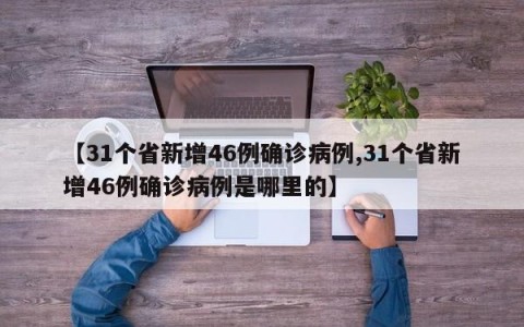 【31个省新增46例确诊病例,31个省新增46例确诊病例是哪里的】