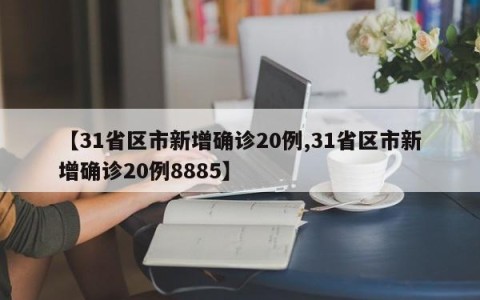 【31省区市新增确诊20例,31省区市新增确诊20例8885】