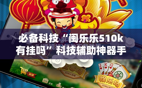 必备科技“闽乐乐510k有挂吗”科技辅助神器手机版