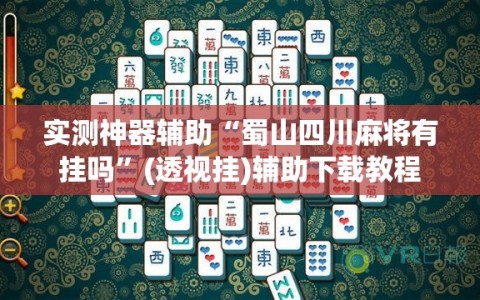 实测神器辅助“蜀山四川麻将有挂吗”(透视挂)辅助下载教程