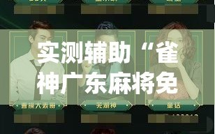 实测辅助“雀神广东麻将免费开挂教程”(透视挂)辅助下载教程