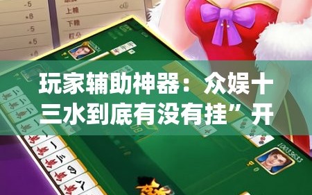 玩家辅助神器：众娱十三水到底有没有挂”开挂(透视)辅助教程
