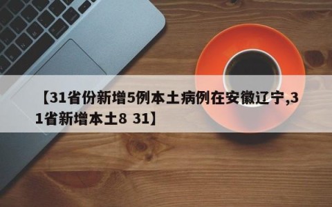 【31省份新增5例本土病例在安徽辽宁,31省新增本土8 31】