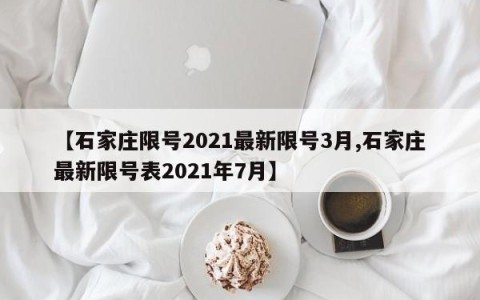 【石家庄限号2021最新限号3月,石家庄最新限号表2021年7月】