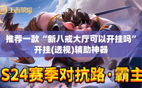 推荐一款“新八戒大厅可以开挂吗”开挂(透视)辅助神器