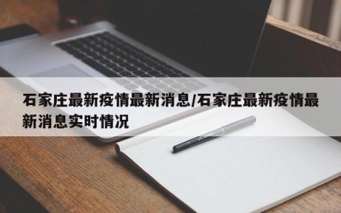 石家庄最新疫情最新消息/石家庄最新疫情最新消息实时情况
