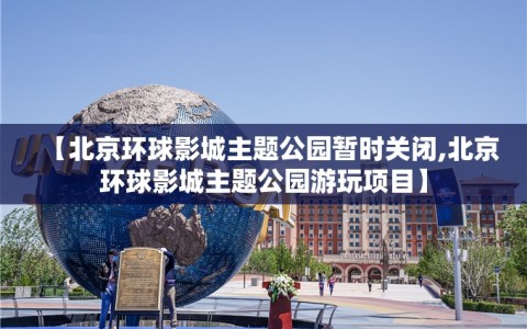【北京环球影城主题公园暂时关闭,北京环球影城主题公园游玩项目】
