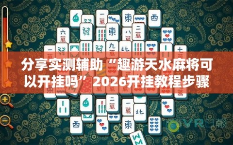 分享实测辅助“趣游天水麻将可以开挂吗”2026开挂教程步骤