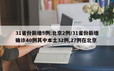 31省份新增5例:北京2例/31省份新增确诊40例其中本土32例,27例在北京