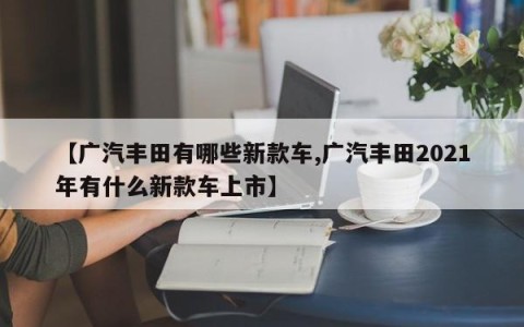 【广汽丰田有哪些新款车,广汽丰田2021年有什么新款车上市】
