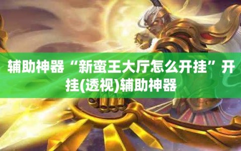 辅助神器“新蛮王大厅怎么开挂”开挂(透视)辅助神器