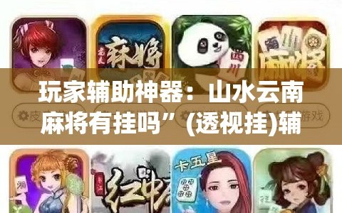 玩家辅助神器：山水云南麻将有挂吗”(透视挂)辅助下载教程