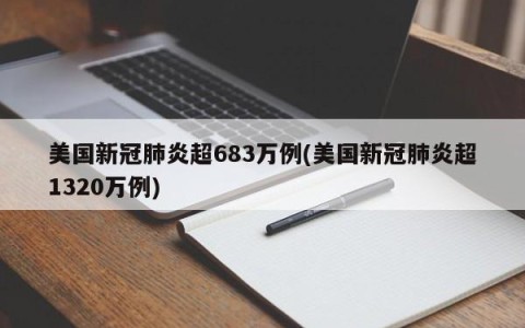 美国新冠肺炎超683万例(美国新冠肺炎超1320万例)