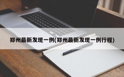 郑州最新发现一例(郑州最新发现一例行程)