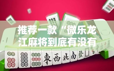 推荐一款“微乐龙江麻将到底有没有挂”详细外挂透视辅助软件教程