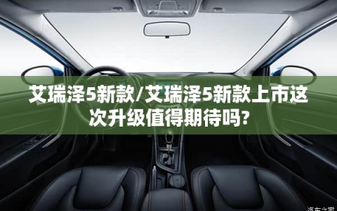艾瑞泽5新款/艾瑞泽5新款上市这次升级值得期待吗?