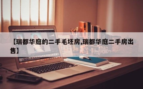 【瑞都华庭的二手毛坯房,瑞都华庭二手房出售】