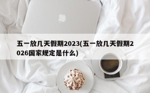 五一放几天假期2023(五一放几天假期2026国家规定是什么)