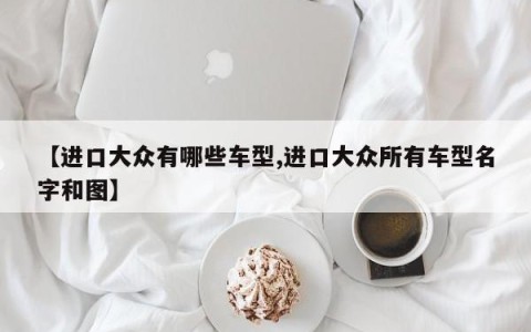 【进口大众有哪些车型,进口大众所有车型名字和图】