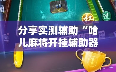 分享实测辅助“哈儿麻将开挂辅助器通用版”详细外挂透视辅助软件教程