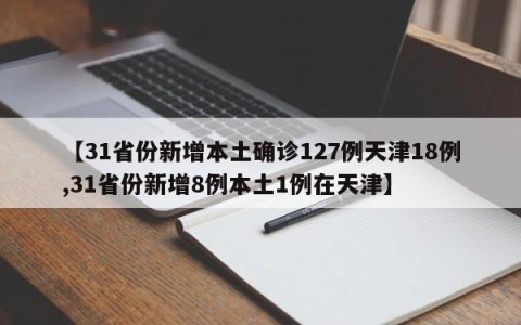 【31省份新增本土确诊127例天津18例,31省份新增8例本土1例在天津】