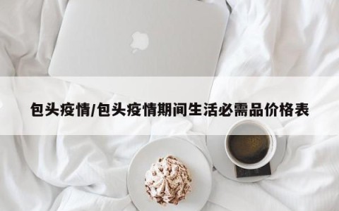 包头疫情/包头疫情期间生活必需品价格表