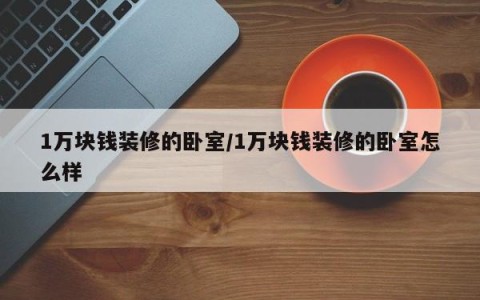 1万块钱装修的卧室/1万块钱装修的卧室怎么样