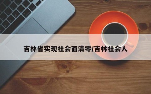 吉林省实现社会面清零/吉林社会人