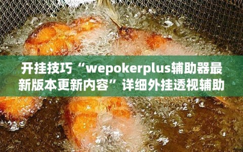 开挂技巧“wepokerplus辅助器最新版本更新内容”详细外挂透视辅助软件教程