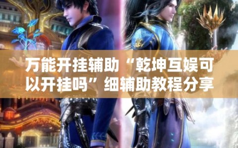 万能开挂辅助“乾坤互娱可以开挂吗”细辅助教程分享
