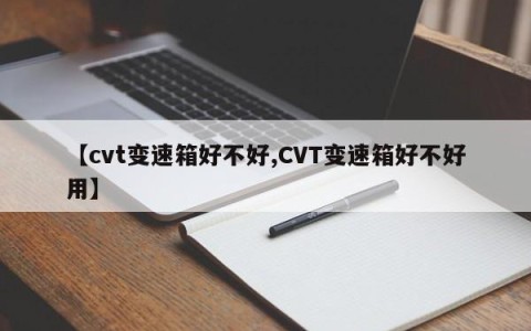 【cvt变速箱好不好,CVT变速箱好不好用】
