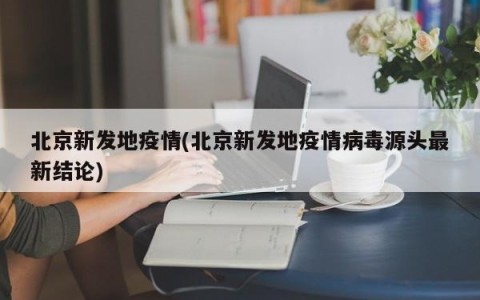 北京新发地疫情(北京新发地疫情病毒源头最新结论)