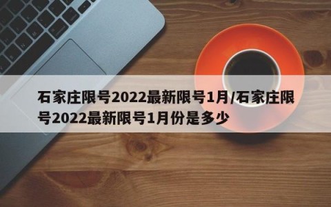 石家庄限号2022最新限号1月/石家庄限号2022最新限号1月份是多少