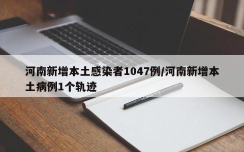 河南新增本土感染者1047例/河南新增本土病例1个轨迹