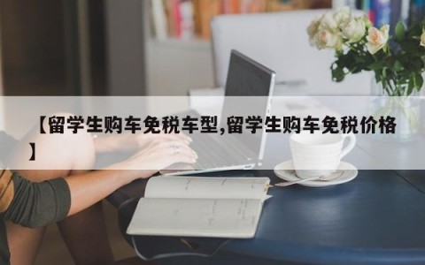 【留学生购车免税车型,留学生购车免税价格】