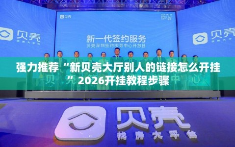 强力推荐“新贝壳大厅别人的链接怎么开挂”2026开挂教程步骤