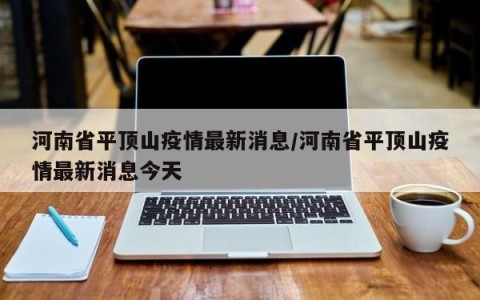 河南省平顶山疫情最新消息/河南省平顶山疫情最新消息今天
