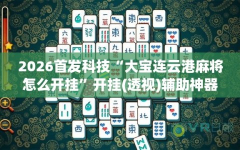 2026首发科技“大宝连云港麻将怎么开挂”开挂(透视)辅助神器