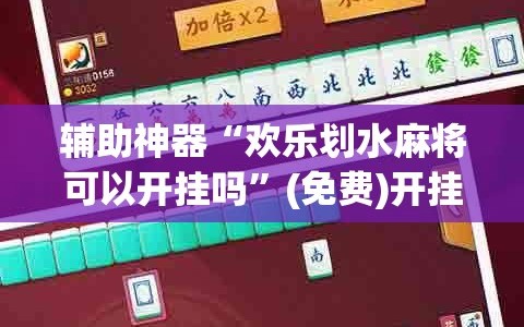 辅助神器“欢乐划水麻将可以开挂吗”(免费)开挂辅助教学(最新辅助开挂教程)