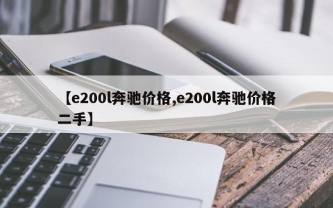 【e200l奔驰价格,e200l奔驰价格二手】