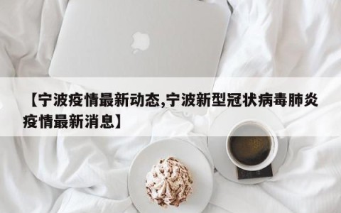 【宁波疫情最新动态,宁波新型冠状病毒肺炎疫情最新消息】