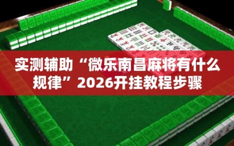 实测辅助“微乐南昌麻将有什么规律”2026开挂教程步骤