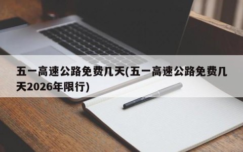 五一高速公路免费几天(五一高速公路免费几天2026年限行)