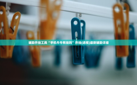 辅助开挂工具“手机牛牛有挂吗”开挂(透视)最新辅助详细