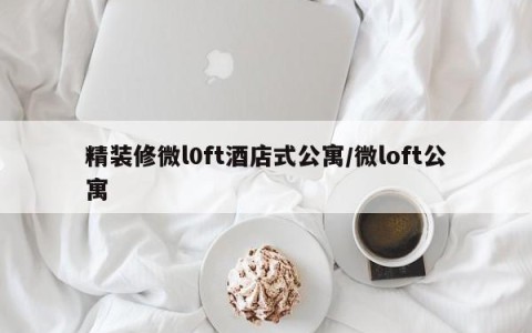 精装修微l0ft酒店式公寓/微loft公寓