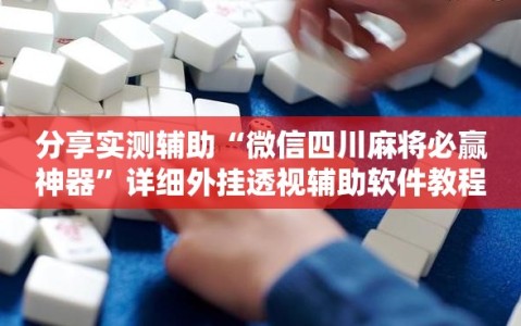 分享实测辅助“微信四川麻将必赢神器”详细外挂透视辅助软件教程