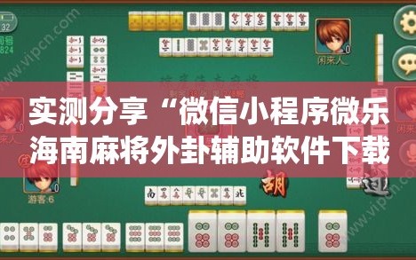 实测分享“微信小程序微乐海南麻将外卦辅助软件下载”开挂(透视)辅助教程